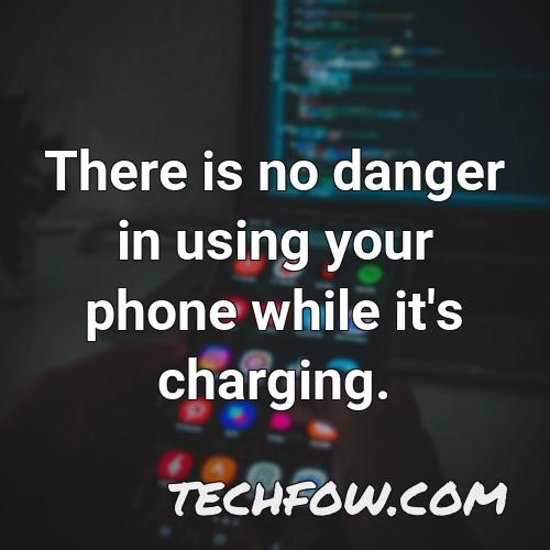 there is no danger in using your phone while it s charging 2