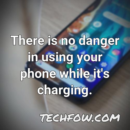 there is no danger in using your phone while it s charging 3