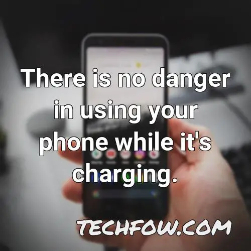 there is no danger in using your phone while it s charging 6