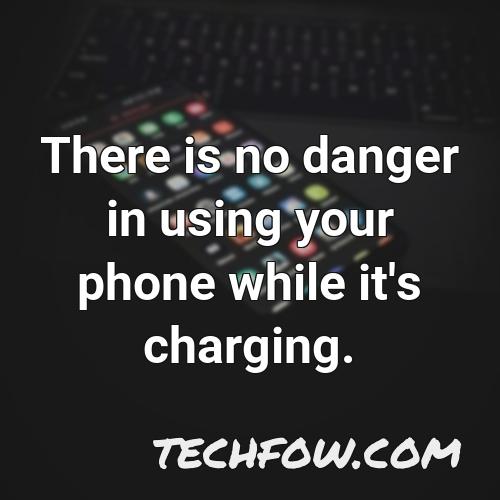 there is no danger in using your phone while it s charging 7