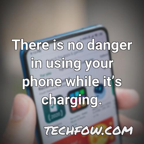 there is no danger in using your phone while its charging