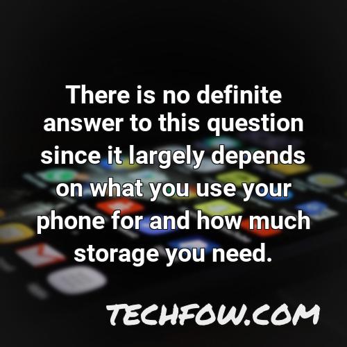 there is no definite answer to this question since it largely depends on what you use your phone for and how much storage you need