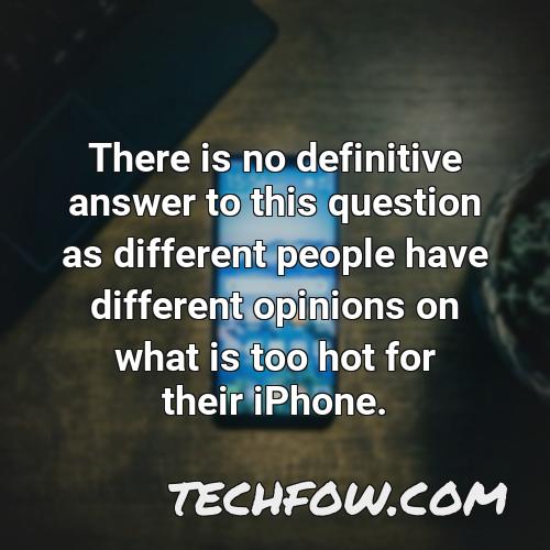 there is no definitive answer to this question as different people have different opinions on what is too hot for their iphone