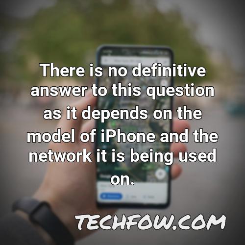 there is no definitive answer to this question as it depends on the model of iphone and the network it is being used on