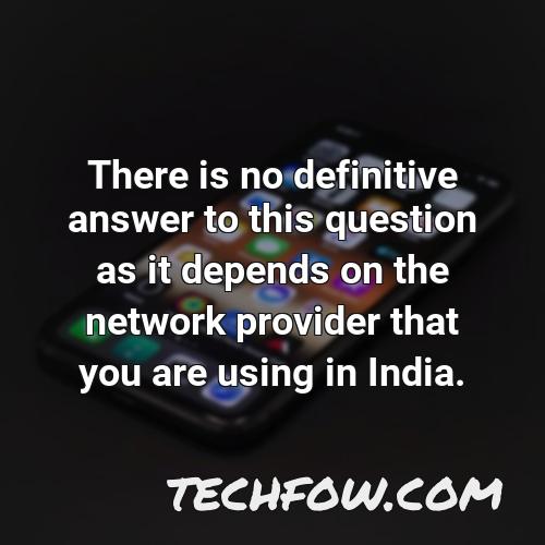 there is no definitive answer to this question as it depends on the network provider that you are using in india