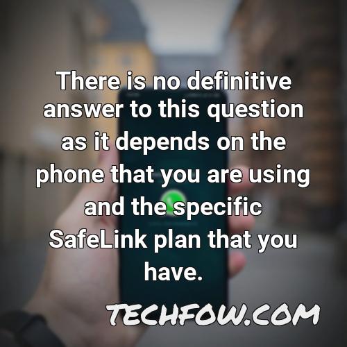 there is no definitive answer to this question as it depends on the phone that you are using and the specific safelink plan that you have