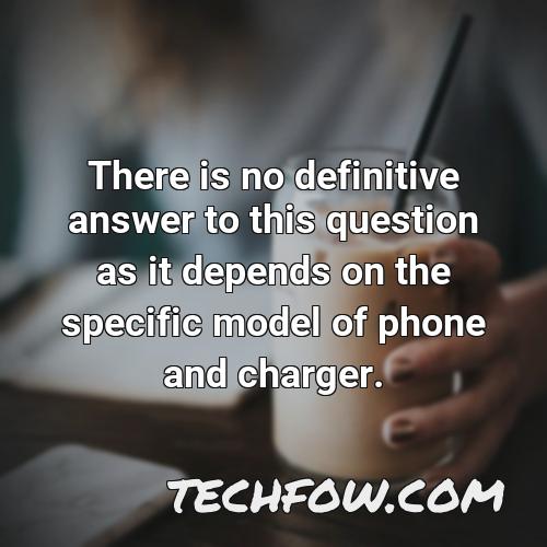 there is no definitive answer to this question as it depends on the specific model of phone and charger