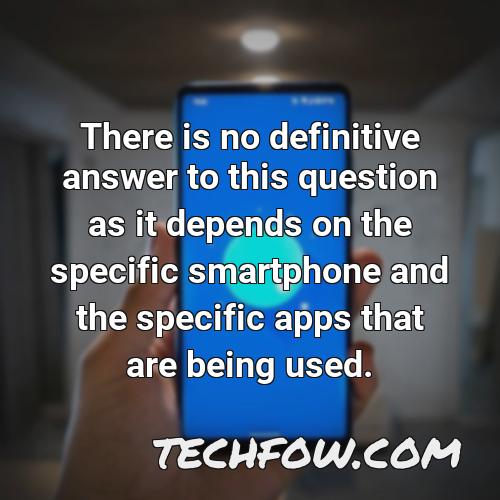 there is no definitive answer to this question as it depends on the specific smartphone and the specific apps that are being used