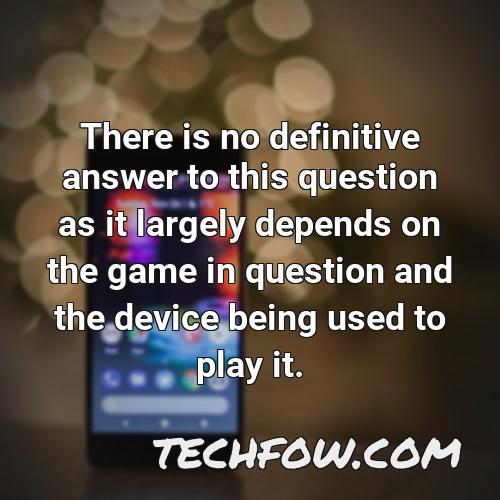 there is no definitive answer to this question as it largely depends on the game in question and the device being used to play it
