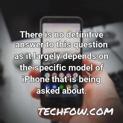 there is no definitive answer to this question as it largely depends on the specific model of iphone that is being asked about