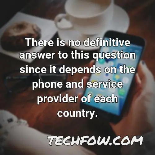 there is no definitive answer to this question since it depends on the phone and service provider of each country