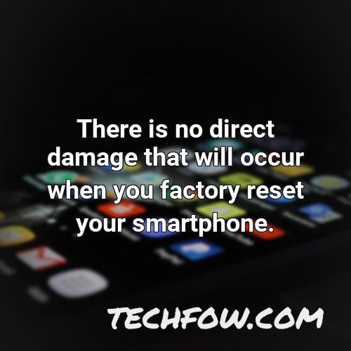 there is no direct damage that will occur when you factory reset your smartphone