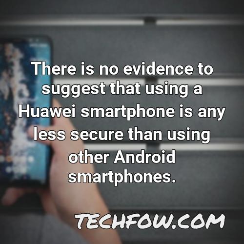 there is no evidence to suggest that using a huawei smartphone is any less secure than using other android smartphones