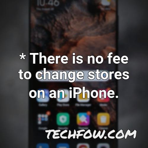 there is no fee to change stores on an iphone