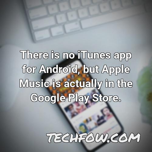there is no itunes app for android but apple music is actually in the google play store