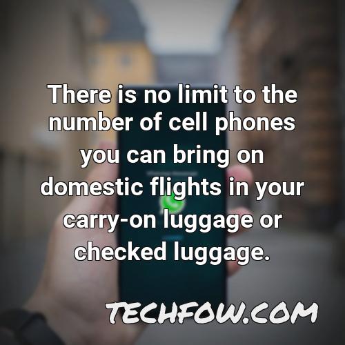 there is no limit to the number of cell phones you can bring on domestic flights in your carry on luggage or checked luggage