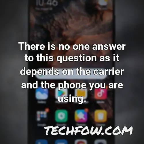 there is no one answer to this question as it depends on the carrier and the phone you are using