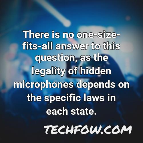 there is no one size fits all answer to this question as the legality of hidden microphones depends on the specific laws in each state