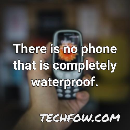 there is no phone that is completely waterproof