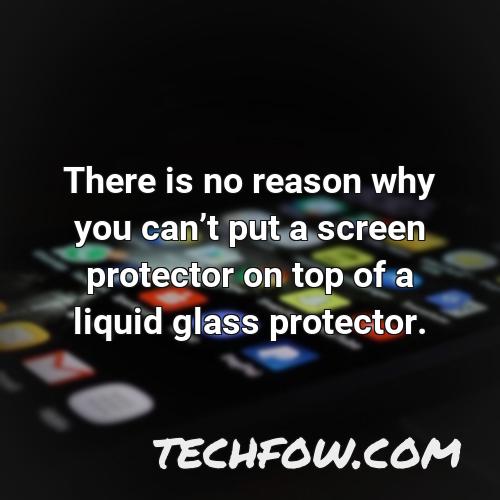there is no reason why you cant put a screen protector on top of a liquid glass protector