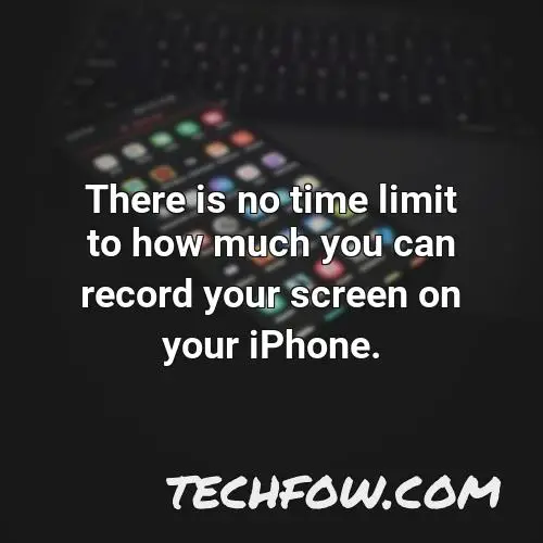 there is no time limit to how much you can record your screen on your iphone