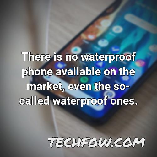 there is no waterproof phone available on the market even the so called waterproof ones 3