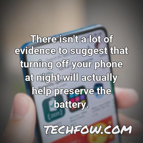 there isn t a lot of evidence to suggest that turning off your phone at night will actually help preserve the battery