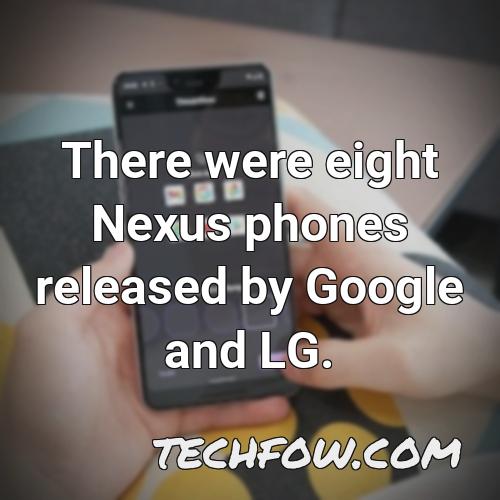 there were eight nexus phones released by google and lg