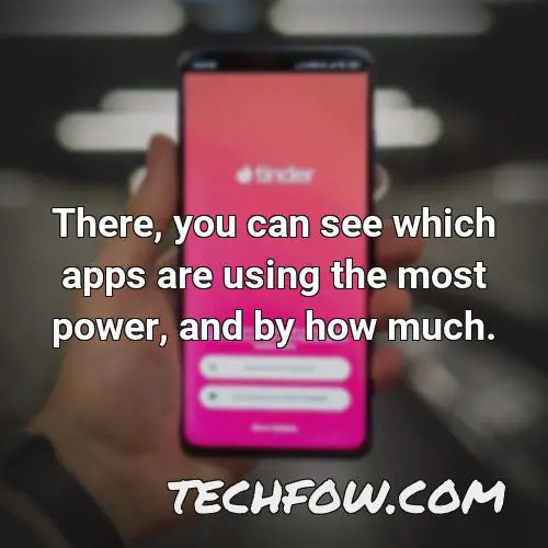 there you can see which apps are using the most power and by how much