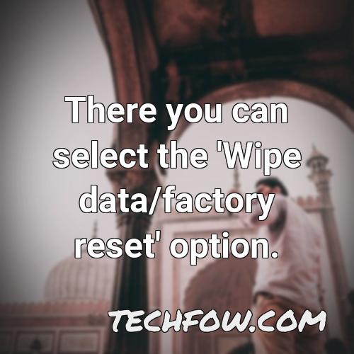 there you can select the wipe data factory reset option