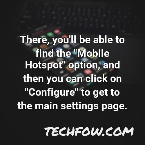 there you ll be able to find the mobile hotspot option and then you can click on configure to get to the main settings page