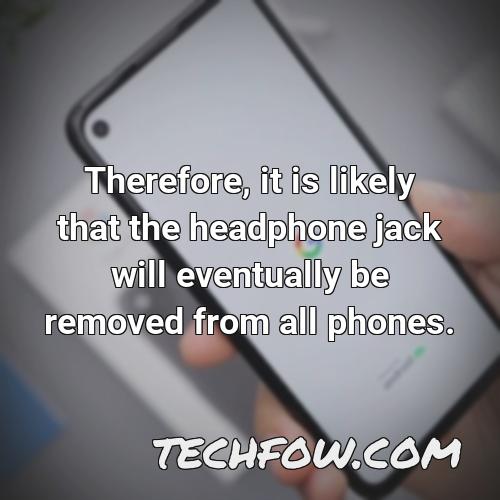 therefore it is likely that the headphone jack will eventually be removed from all phones