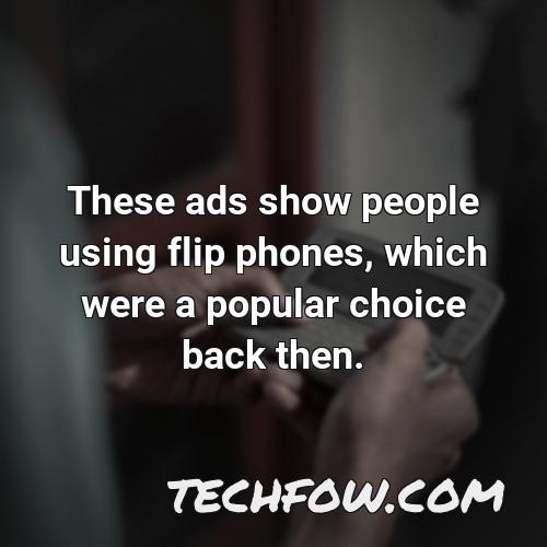 these ads show people using flip phones which were a popular choice back then