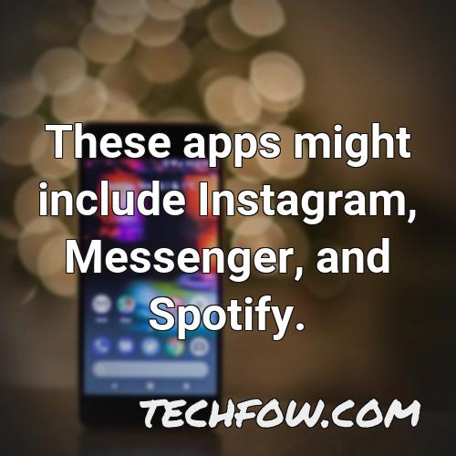 these apps might include instagram messenger and spotify