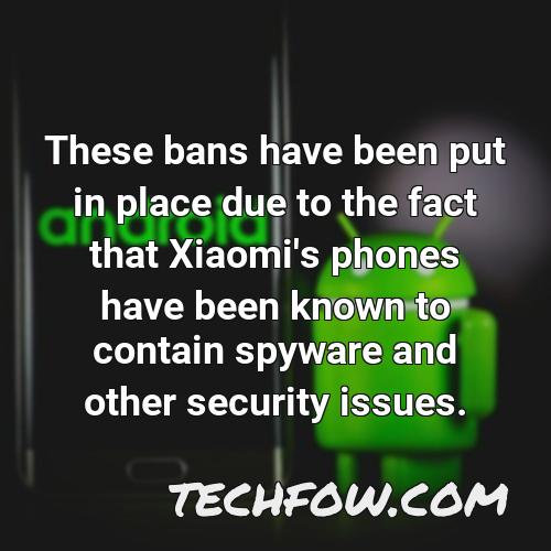these bans have been put in place due to the fact that xiaomi s phones have been known to contain spyware and other security issues