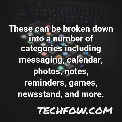 these can be broken down into a number of categories including messaging calendar photos notes reminders games newsstand and more