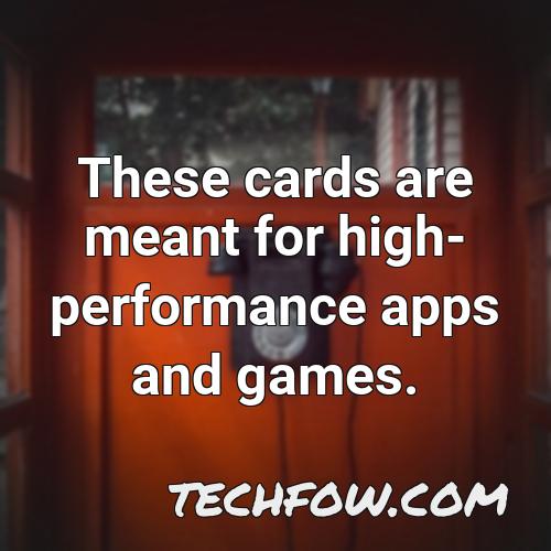 these cards are meant for high performance apps and games