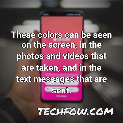 these colors can be seen on the screen in the photos and videos that are taken and in the text messages that are sent