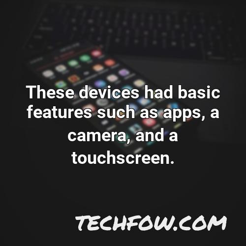 these devices had basic features such as apps a camera and a touchscreen