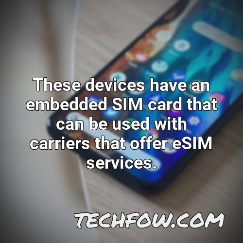 these devices have an embedded sim card that can be used with carriers that offer esim services