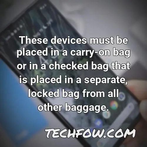 these devices must be placed in a carry on bag or in a checked bag that is placed in a separate locked bag from all other baggage