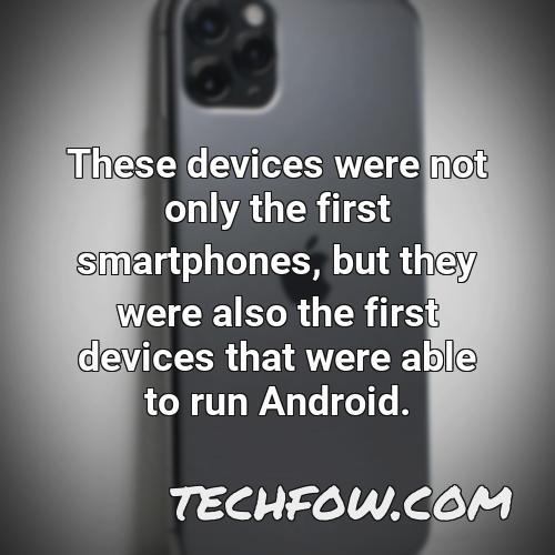 these devices were not only the first smartphones but they were also the first devices that were able to run android