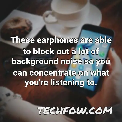 these earphones are able to block out a lot of background noise so you can concentrate on what you re listening to