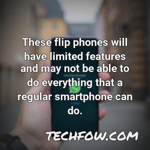these flip phones will have limited features and may not be able to do everything that a regular smartphone can do