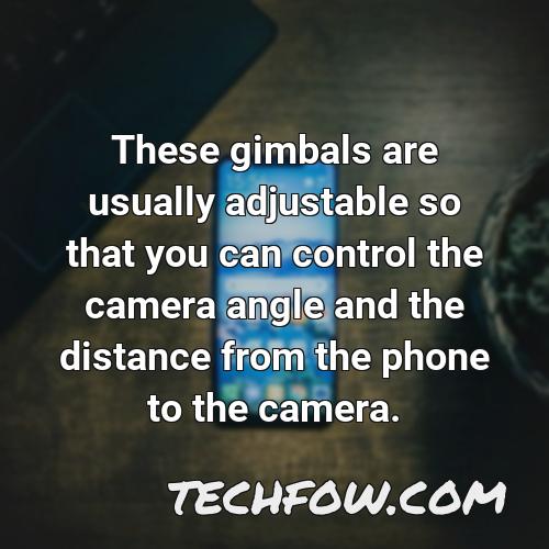 these gimbals are usually adjustable so that you can control the camera angle and the distance from the phone to the camera