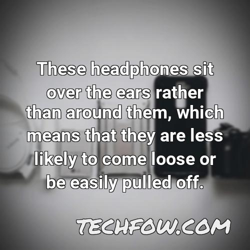 these headphones sit over the ears rather than around them which means that they are less likely to come loose or be easily pulled off