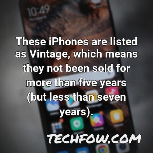 these iphones are listed as vintage which means they not been sold for more than five years but less than seven years