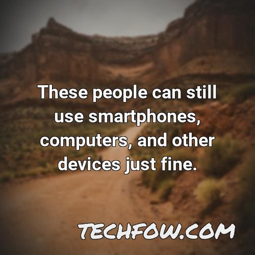 these people can still use smartphones computers and other devices just fine