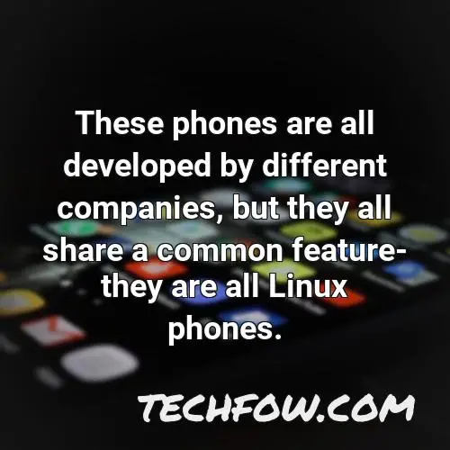 these phones are all developed by different companies but they all share a common feature they are all linux phones