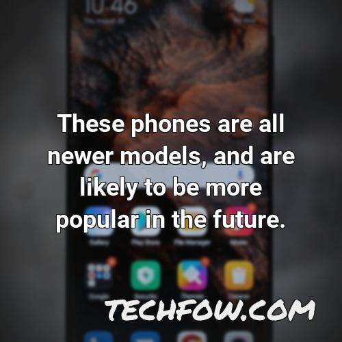 these phones are all newer models and are likely to be more popular in the future